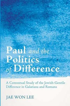 Paul and the Politics of Difference: A Contextual Study of the Jewish-Gentile Difference in Galatians and Romans de Jae Won Lee