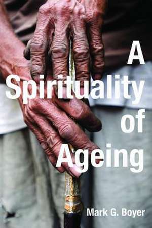 A Spirituality of Ageing de Mark G. Boyer