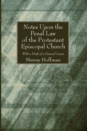 Notes Upon the Penal Law of the Protestant Episcopal Church Witha Draft of a General Canon de Murray Hoffman