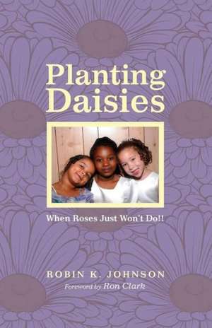 Planting Daisies: When Roses Just Won't Do!! de Robin K. Johnson