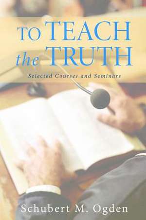 To Teach the Truth de Schubert M Ogden