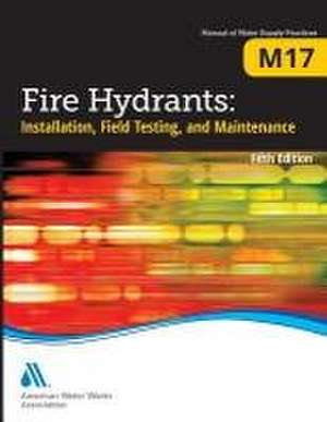 M17 Fire Hydrants: Installation, Field Testing, and Maintenance, Fifth Edition de Awwa