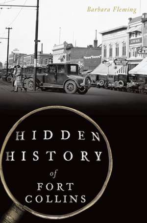 Hidden History of Fort Collins de Barbara Fleming