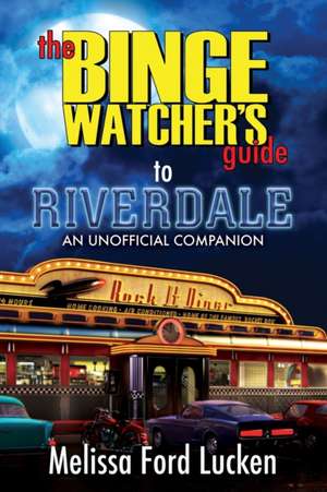 The Binge Watcher's Guide to Riverdale de Melissa Ford Lucken