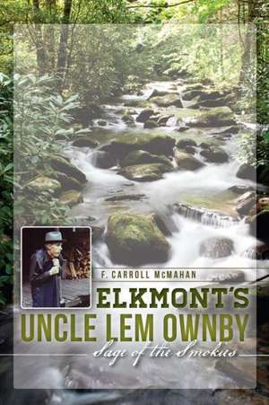 Elkmont's Uncle Lem Ownby: Sage of the Smokies de F. Carroll McMahan