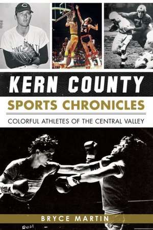 Kern County Sports Chronicles: Colorful Athletes of the Central Valley de Bryce Martin