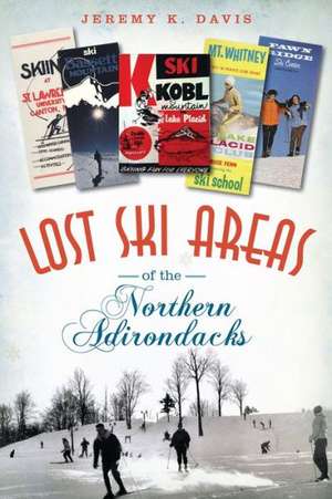 Lost Ski Areas of the Northern Adirondacks de Jeremy K. Davis