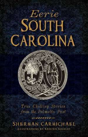 Eerie South Carolina: True Chilling Stories from the Palmetto Past de Sherman Carmichael