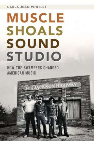 Muscle Shoals Sound Studio: How the Swampers Changed American Music de Carla Jean Whitley