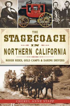 The Stagecoach in Northern California: Rough Rides, Gold Camps & Daring Drivers de Cheryl Anne Stapp