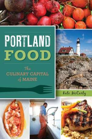 Portland Food: The Culinary Capital of Maine de Kate McCarty