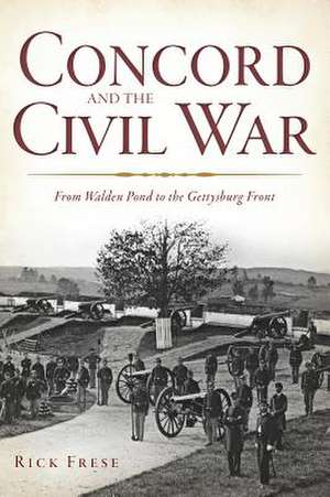 Concord and the Civil War: From Walden Pond to the Gettysburg Front de Rick Frese