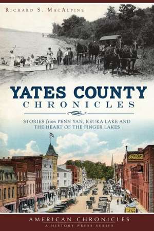 Yates County Chronicles: Stories from Penn Yan, Keuka Lake and the Heart of the Finger Lakes de Richard S. MacAlpine