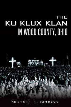 The Ku Klux Klan in Wood County, Ohio de Michael E. Brooks