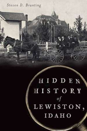 Hidden History of Lewiston, Idaho de Steven D. Branting