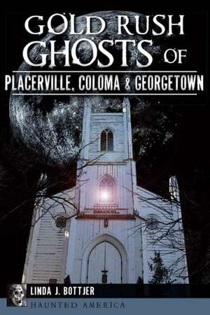 Gold Rush Ghosts of Placerville, Coloma & Georgetown de Linda J. Bottjer