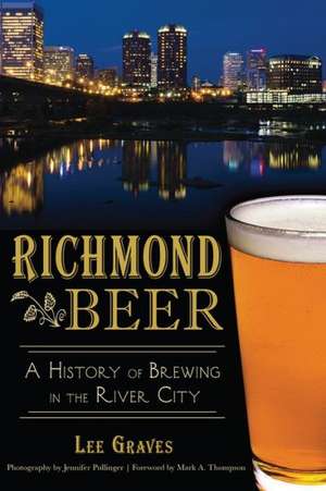 Richmond Beer: A History of Brewing in the River City de Lee Graves