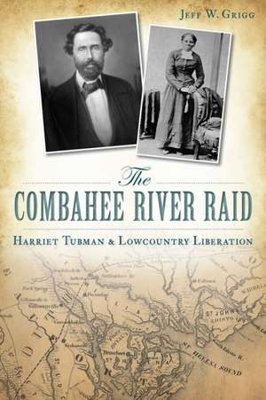 The Combahee River Raid: Harriet Tubman & Lowcountry Liberation de Jeff W. Grigg