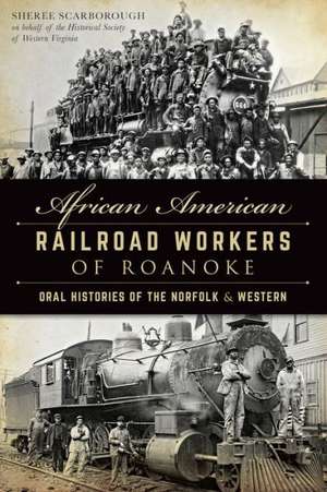 African American Railroad Workers of Roanoke: Oral Histories of the Norfolk & Western de Sheree Scarborough