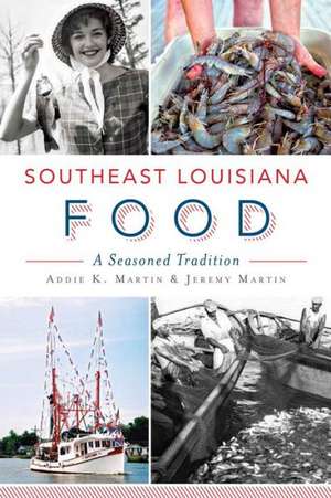 Southeast Louisiana Food: A Seasoned Tradition de Addie K. Martin