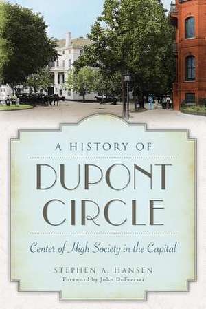 A History of Dupont Circle: Center of High Society in the Capital de Stephen A. Hansen