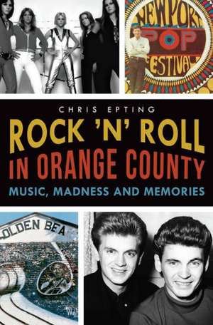 Rock 'n' Roll in Orange County: Music, Madness and Memories de Chris Epting