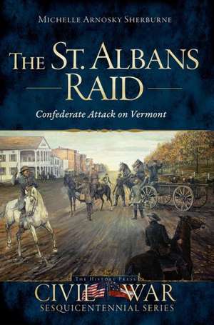 The St. Albans Raid: Confederate Attack on Vermont de Michelle Arnosky Sherburne