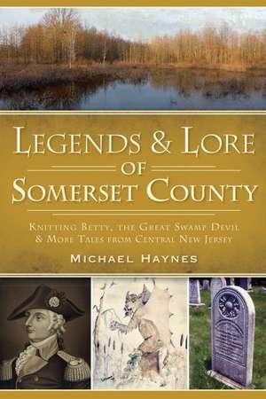 Legends & Lore of Somerset County: Knitting Betty, the Great Swamp Devil & More Tales from Central New Jersey de Michael Haynes