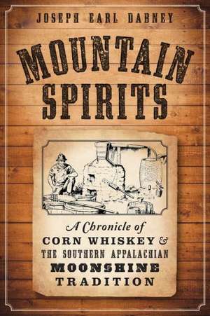 Mountain Spirits: A Chronicle of Corn Whiskey and the Southern Appalachian Moonshine Tradition de Joseph Earl Dabney