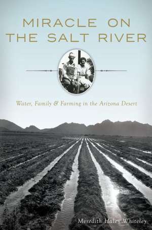 Miracle on the Salt River: Water, Family & Farming in the Arizona Desert de Meredith Haley Whiteley