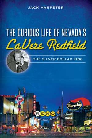 The Curious Life of Nevada's Lavere Redfield: The Silver Dollar King de Jack Harpster