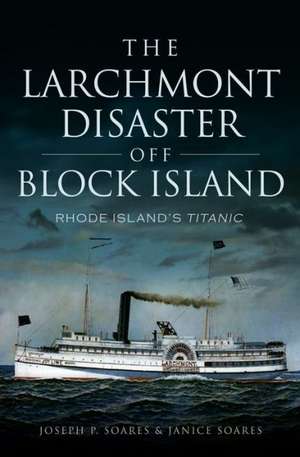 The Larchmont Disaster Off Block Island: Rhode Island's Titanic de Joseph P Soares