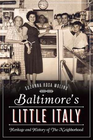 Baltimore's Little Italy: Heritage and History of the Neighborhood de Suzanna Rosa Molino