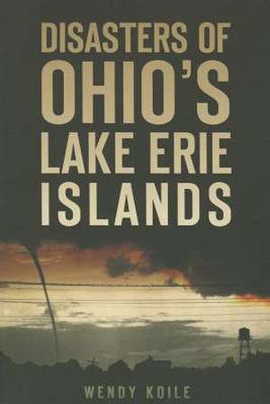 Disasters of Ohio S Lake Erie Islands de Wendy Koile