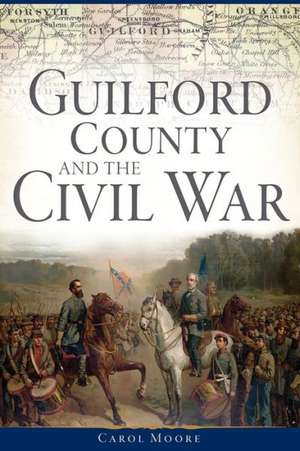 Guilford County and the Civil War de Carol Moore