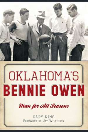 Oklahoma's Bennie Owen: Man for All Seasons de Gary King