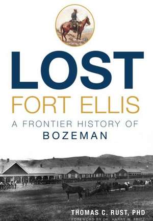 Lost Fort Ellis: A Frontier History of Bozeman de Thomas C. Rust