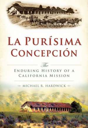 La Purisima Concepcion: The Enduring History of a California Mission de Michael R. Hardwick