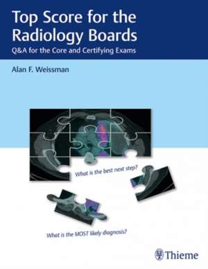 Top Score for the Radiology Boards – Q&A for the Core and Certifying Exams de Alan Weissman