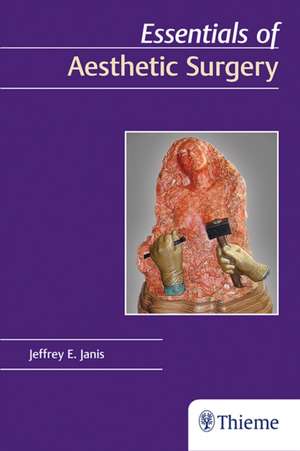 Essentials of Aesthetic Surgery. Janis, chirurgie estetică de Jeffrey E. Janis