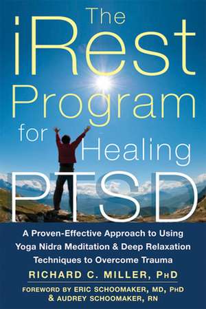 The Irest Program for Healing Ptsd: A Proven-Effective Approach to Using Yoga Nidra Meditation and Deep Relaxation Techniques to Overcome Trauma de Richard C. Miller