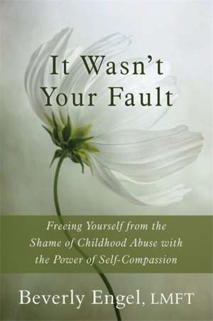 It Wasn't Your Fault: Freeing Yourself from the Shame of Childhood Abuse with the Power of Self-Compassion de Beverly Engel