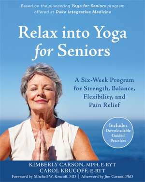 Relax Into Yoga for Seniors: A Six-Week Program for Strength, Balance, Flexibility, and Pain Relief de Carol Krucoff