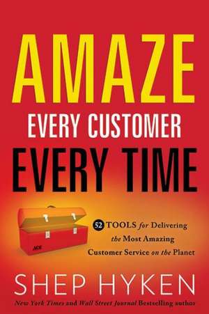 Amaze Every Customer Every Time: 52 Tools for Delivering the Most Amazing Customer Service on the Planet de Shep Hyken