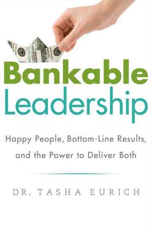 Bankable Leadership: Happy People, Bottom-Line Results, and the Power to Deliver Both de Tasha Eurich