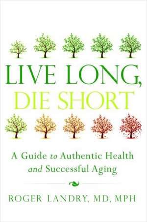 Live Long, Die Short: A Guide to Authentic Health and Successful Aging de Roger Landry MD, MPH