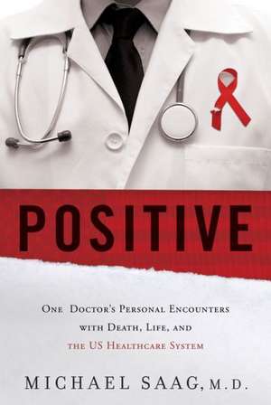 Positive: One Doctor's Personal Encounters with Death, Life, and the US Healthcare System de Michael Saag M.D.