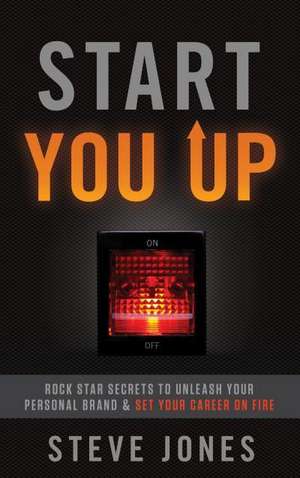 Start You Up: Rock Star Secrets to Unleash Your Personal Brand and Set Your Career on Fire de Steve Jones