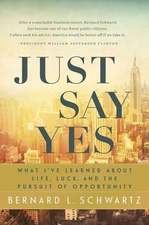 Just Say Yes: What I've learned About Life, Luck, and the Pursuit of Opportunity de Bernard Schwartz