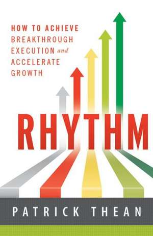 Rhythm: How to Achieve Breakthrough Execution and Accelerate Growth de Patrick Thean